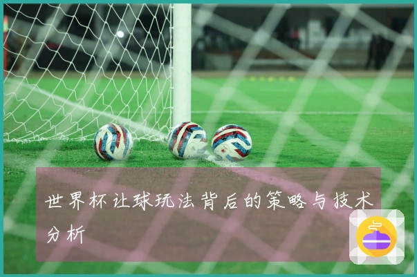 世界杯让球玩法背后的策略与技术分析
