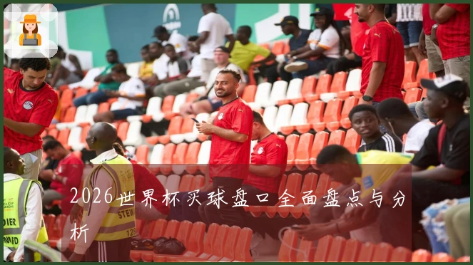 2026世界杯买球盘口全面盘点与分析